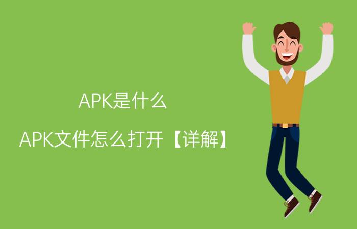 APK是什么 APK文件怎么打开【详解】